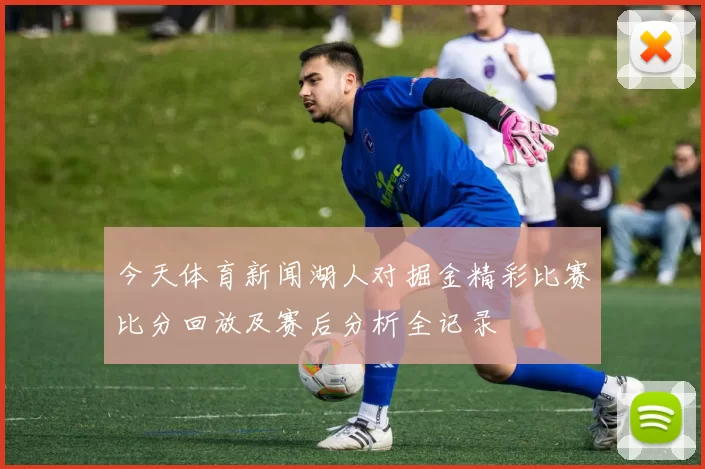 今天体育新闻湖人对掘金精彩比赛比分回放及赛后分析全记录