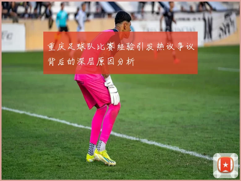 重庆足球队比赛经验引发热议争议背后的深层原因分析