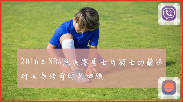 2016年NBA总决赛勇士与骑士的巅峰对决与传奇时刻回顾